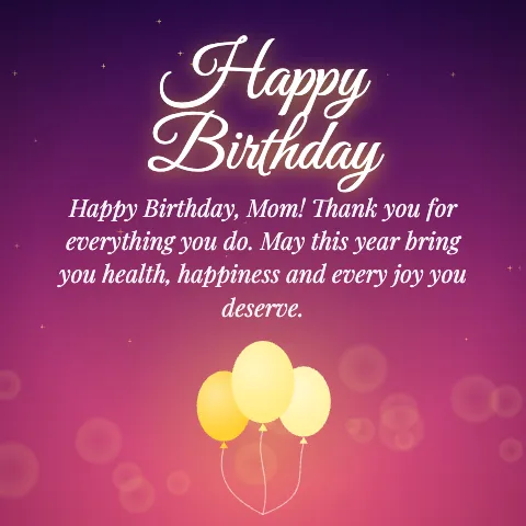 Happy Birthday message card: “Happy Birthday, Mom! Thank you for everything you do. May this year bring you health, happiness and every joy you deserve.”