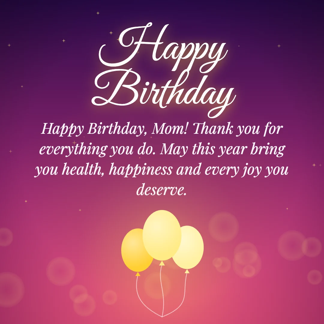 Happy Birthday message card: “Happy Birthday, Mom! Thank you for everything you do. May this year bring you health, happiness and every joy you deserve.”