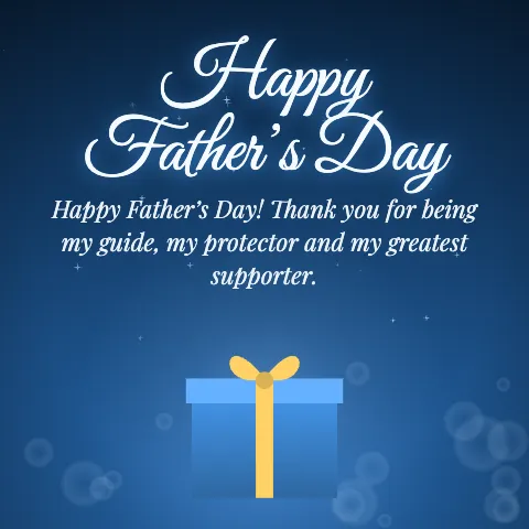 Happy Father’s Day message card: “Happy Father’s Day! Thank you for being my guide, my protector and my greatest supporter.”