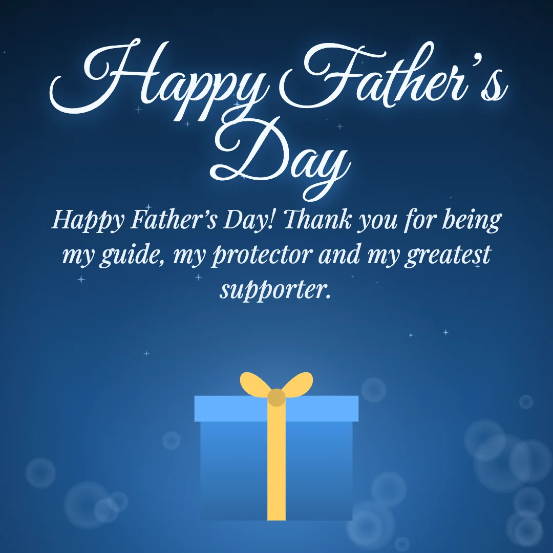 Happy Father’s Day message card: “Happy Father’s Day! Thank you for being my guide, my protector and my greatest supporter.”