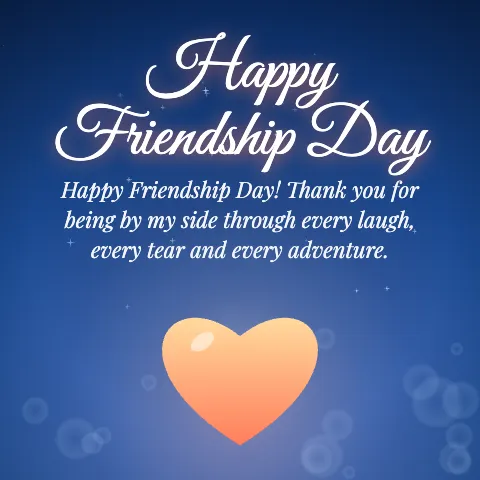 Happy Friendship Day message card: “Happy Friendship Day! Thank you for being by my side through every laugh, every tear and every adventure.”