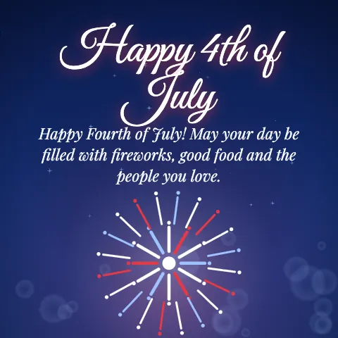 Happy 4th of July message card: “Happy Fourth of July! May your day be filled with fireworks, good food and the people you love.”