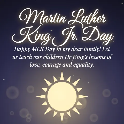 Martin Luther King Jr. Day message card: “Happy MLK Day to my dear family! Let us teach our children Dr King’s lessons of love, courage and equality.”