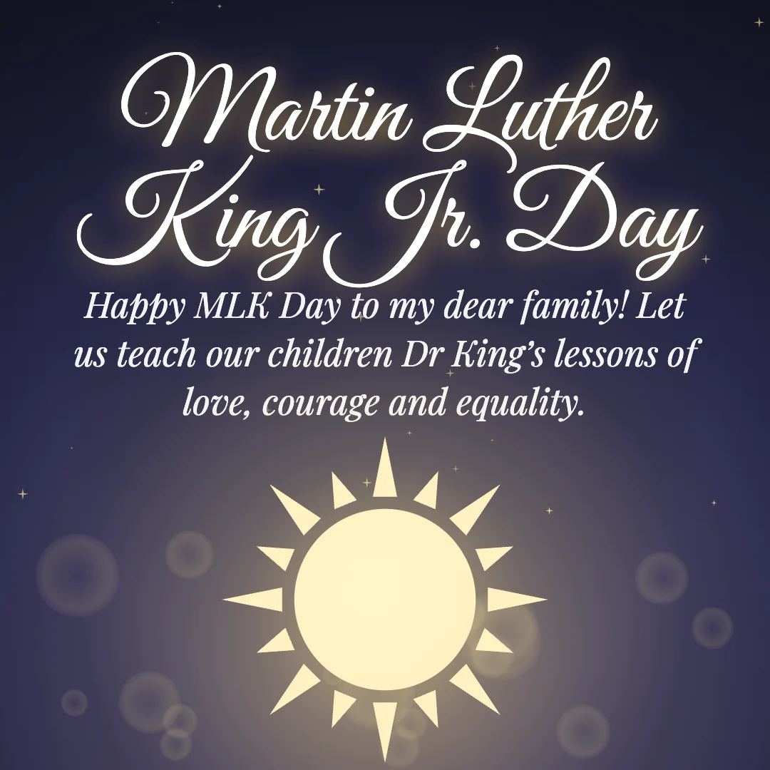 Martin Luther King Jr. Day message card: “Happy MLK Day to my dear family! Let us teach our children Dr King’s lessons of love, courage and equality.”
