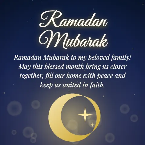 Ramadan Mubarak message card: “Ramadan Mubarak to my beloved family! May this blessed month bring us closer together, fill our home with peace and keep us united in faith.”