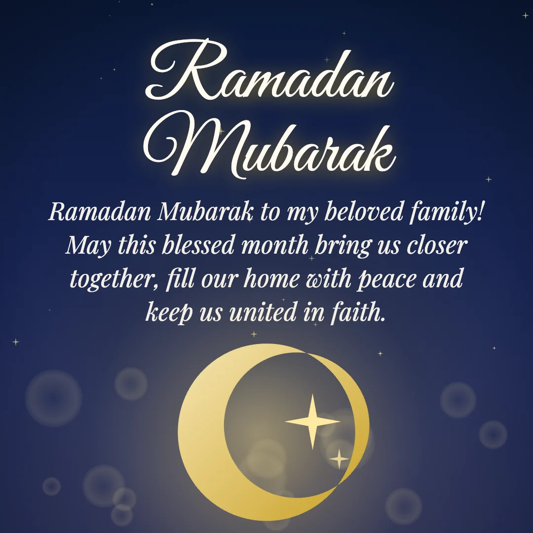 Ramadan Mubarak message card: “Ramadan Mubarak to my beloved family! May this blessed month bring us closer together, fill our home with peace and keep us united in faith.”