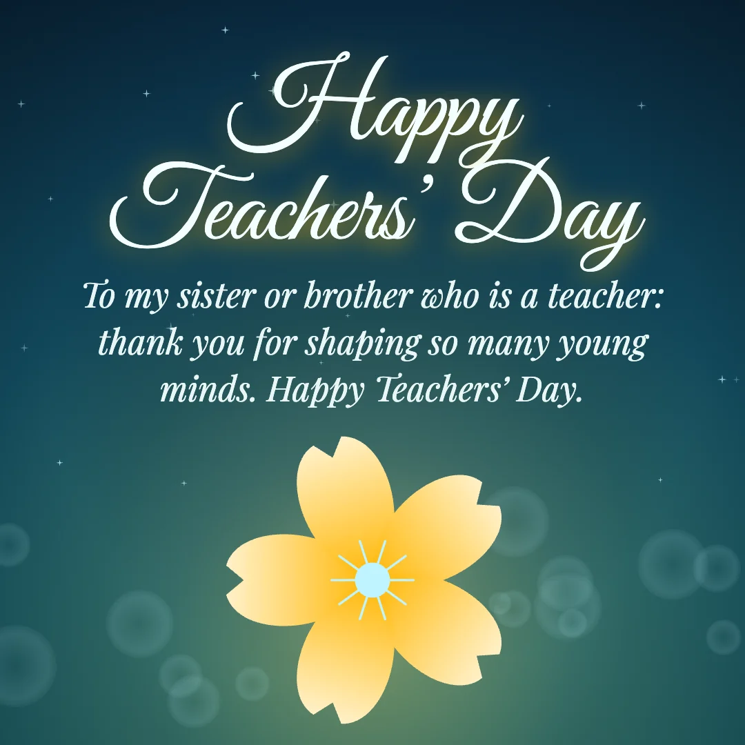 Happy Teachers’ Day message card: “To my sister or brother who is a teacher: thank you for shaping so many young minds. Happy Teachers’ Day.”