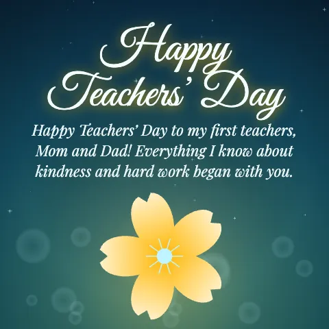 Happy Teachers’ Day message card: “Happy Teachers’ Day to my first teachers, Mom and Dad! Everything I know about kindness and hard work began with you.”
