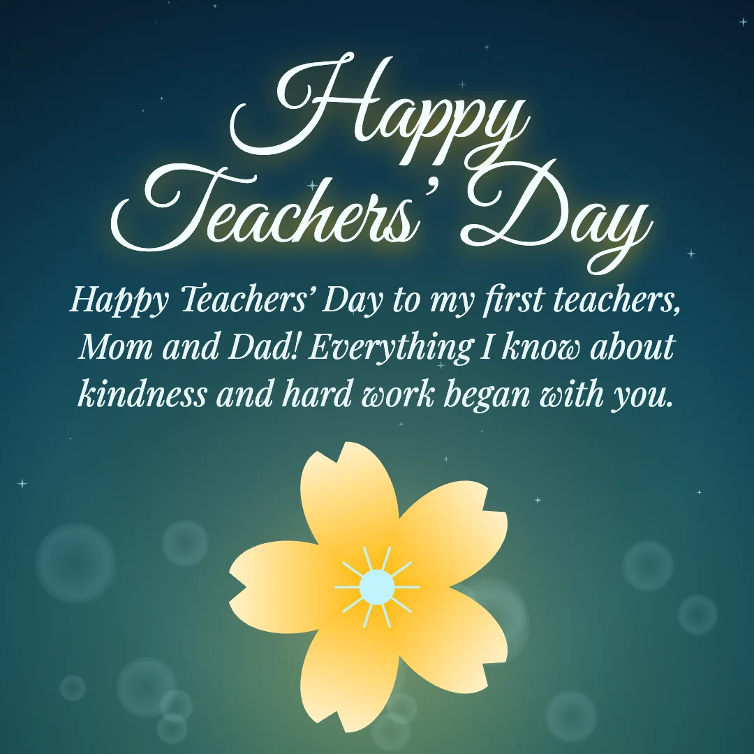 Happy Teachers’ Day message card: “Happy Teachers’ Day to my first teachers, Mom and Dad! Everything I know about kindness and hard work began with you.”