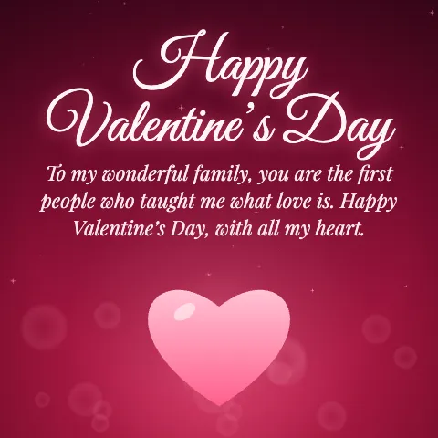 Happy Valentine’s Day message card: “To my wonderful family, you are the first people who taught me what love is. Happy Valentine’s Day, with all my heart.”