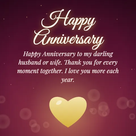 Happy Anniversary message card: “Happy Anniversary to my darling husband or wife. Thank you for every moment together. I love you more each year.”