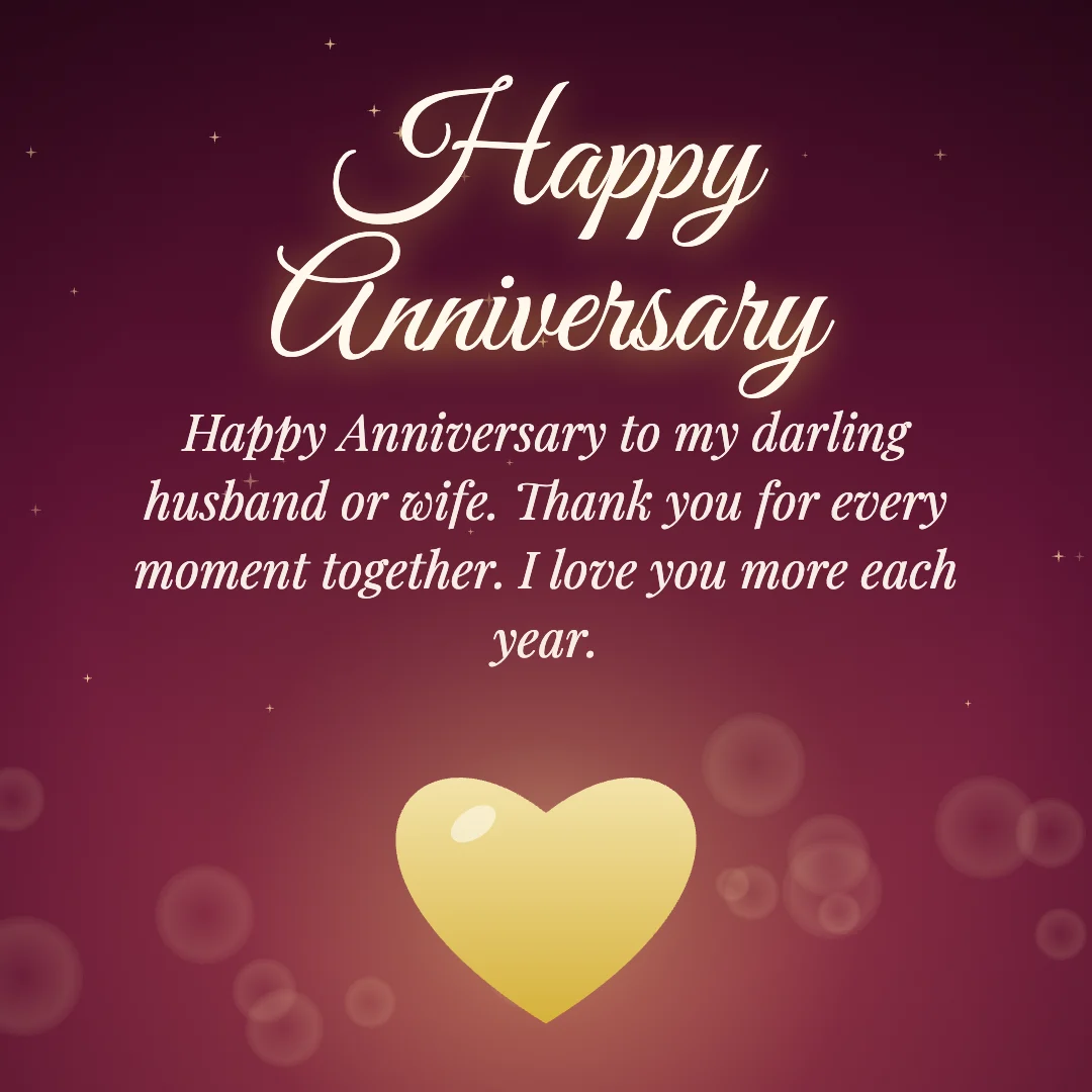 Happy Anniversary message card: “Happy Anniversary to my darling husband or wife. Thank you for every moment together. I love you more each year.”
