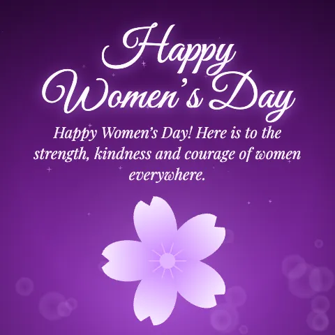 Happy Women’s Day message card: “Happy Women’s Day! Here is to the strength, kindness and courage of women everywhere.”