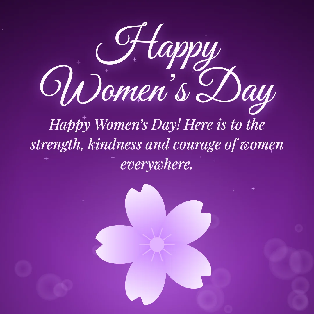 Happy Women’s Day message card: “Happy Women’s Day! Here is to the strength, kindness and courage of women everywhere.”
